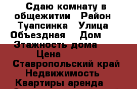 Сдаю комнату в общежитии › Район ­ Туапсинка › Улица ­ Объездная  › Дом ­ 3 › Этажность дома ­ 5 › Цена ­ 6 000 - Ставропольский край Недвижимость » Квартиры аренда   . Ставропольский край